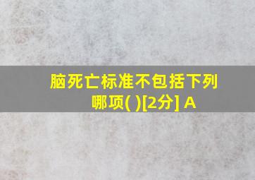 脑死亡标准不包括下列哪项( )[2分] A